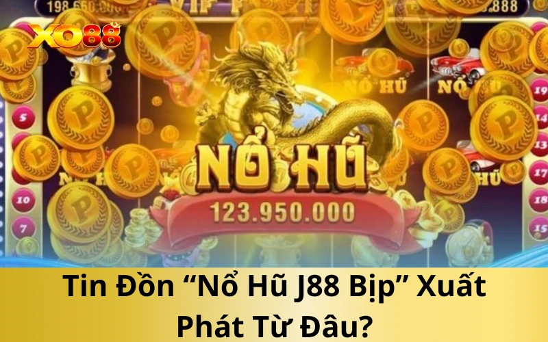 Tin Đồn “Nổ Hũ J88 Bịp” Xuất Phát Từ Đâu?