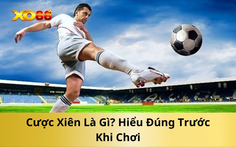 Cược Xiên Là Gì? Hiểu Đúng Trước Khi Chơi