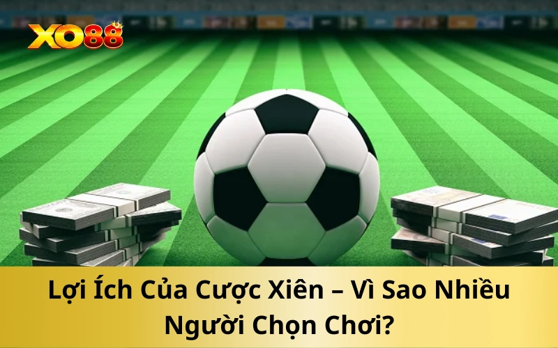 Lợi Ích Của Cược Xiên – Vì Sao Nhiều Người Chọn Chơi?